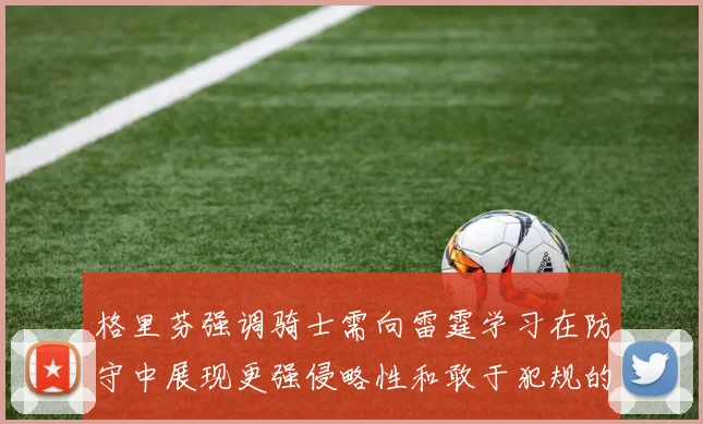 格里芬强调骑士需向雷霆学习在防守中展现更强侵略性和敢于犯规的态度