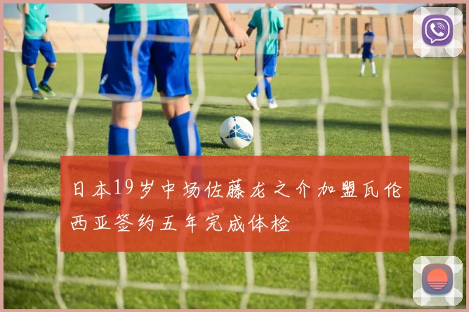 日本19岁中场佐藤龙之介加盟瓦伦西亚签约五年完成体检