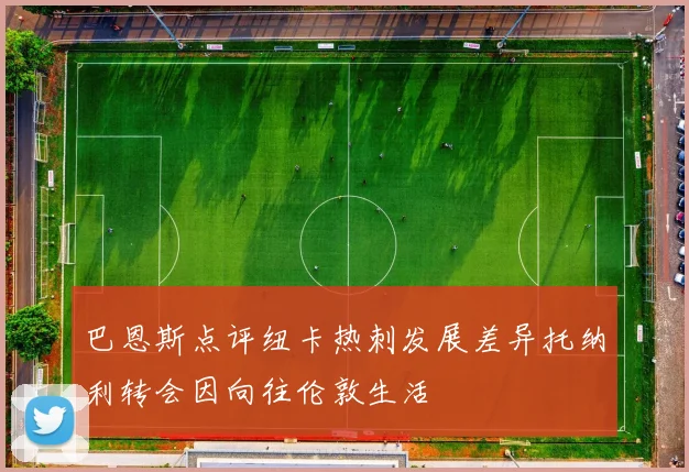 巴恩斯点评纽卡热刺发展差异托纳利转会因向往伦敦生活