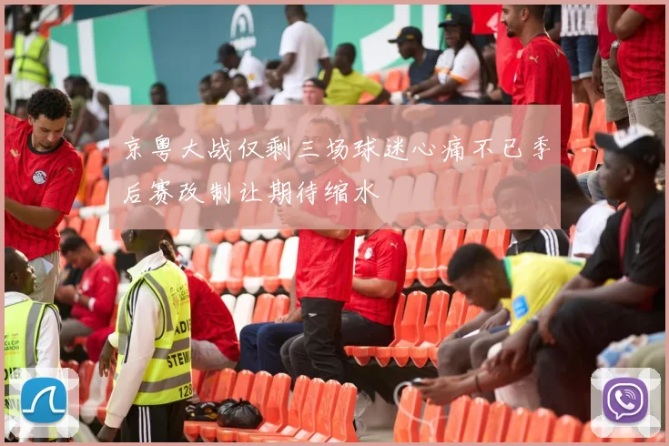 京粤大战仅剩三场球迷心痛不已季后赛改制让期待缩水