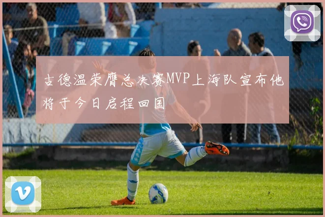 古德温荣膺总决赛MVP上海队宣布他将于今日启程回国