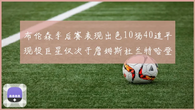 布伦森季后赛表现出色10场40追平现役巨星仅次于詹姆斯杜兰特哈登