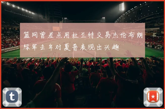 篮网曾差点用杜兰特交易杰伦布朗绿军去年对夏普表现出兴趣