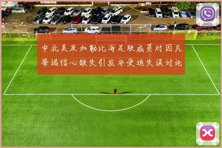 中北美及加勒比海足联成员对因凡蒂诺信心缺失引发非受迫失误讨论