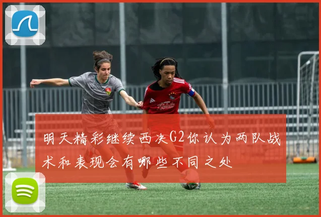 明天精彩继续西决G2你认为两队战术和表现会有哪些不同之处