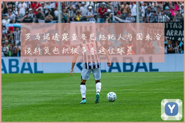 罗马诺透露查洛巴经纪人与国米洽谈科莫也积极争夺这位球员