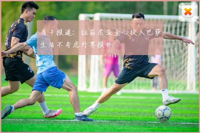 马卡报道：拉菲尼亚全心投入巴萨生活不考虑外界报价