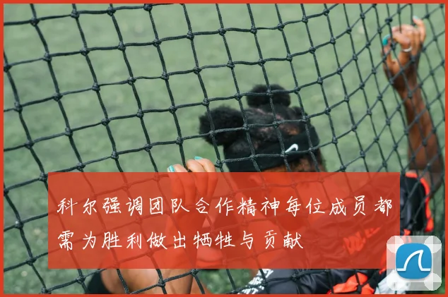 科尔强调团队合作精神每位成员都需为胜利做出牺牲与贡献